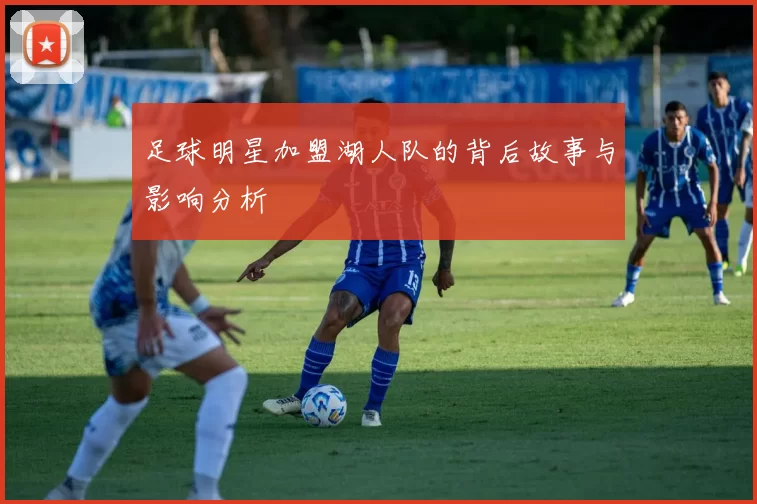 足球明星加盟湖人队的背后故事与影响分析