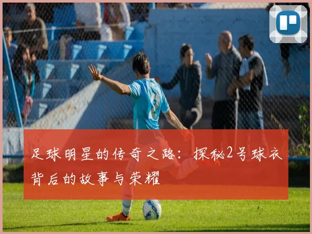 足球明星的传奇之路：探秘2号球衣背后的故事与荣耀