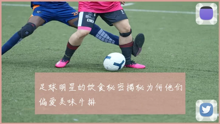 足球明星的饮食秘密揭秘为何他们偏爱美味牛排