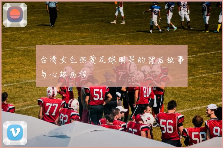台湾女生热爱足球明星的背后故事与心路历程
